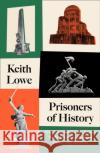 Prisoners of History: What Monuments to the Second World War Tell Us About Our History and Ourselves Keith Lowe 9780008339548 HarperCollins Publishers