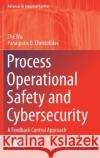 Process Operational Safety and Cybersecurity: A Feedback Control Approach Zhe Wu Panagiotis D. Christofides 9783030711825 Springer