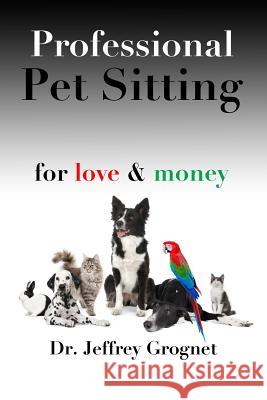 Professional Pet Sitting for Love & Money Dr Jeffrey Grognet 9780993710704 Jeffrey Grognet - książka