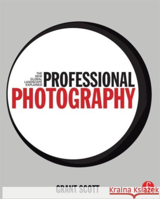 Professional Photography: The New Global Landscape Explained Grant Scott 9780415717540 Focal Press - książka