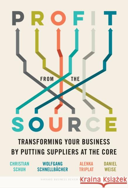 Profit from the Source: Transforming Your Business by Putting Suppliers at the Core Christian Schuh Wolfgang Schnellbacher Alenka Triplat 9781647821395 Harvard Business Review Press - książka