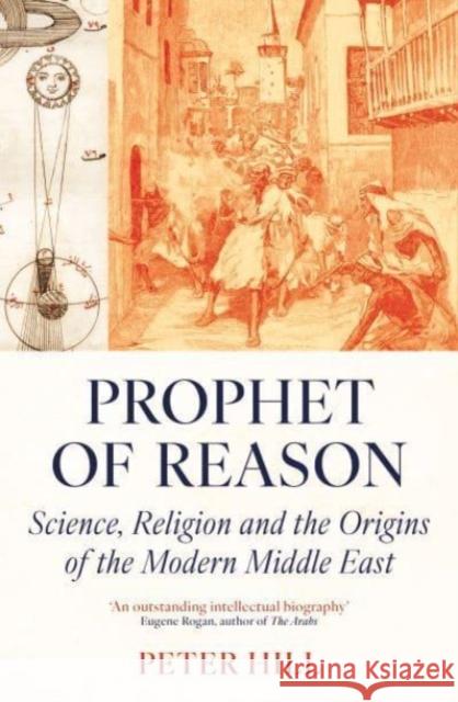 Prophet of Reason: Science, Religion and the Origins of the Modern Middle East Peter Hill 9780861547364 Oneworld Publications - książka