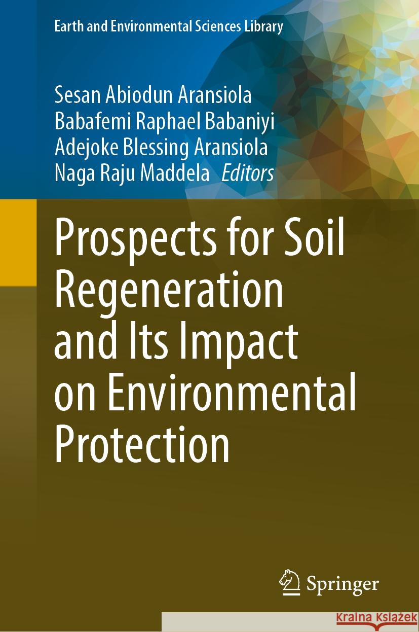 Prospects for Soil Regeneration and Its Impact on Environmental Protection Sesan Abiodun Aransiola Babafemi Raphael Babaniyi Adejoke Blessing Aransiola 9783031532696 Springer - książka