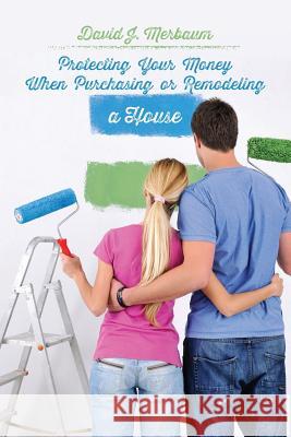 Protecting Your Money When Purchasing or Remodeling a House: Practical Pointers From An Attorney Merbaum, David J. 9781482657876 Createspace - książka