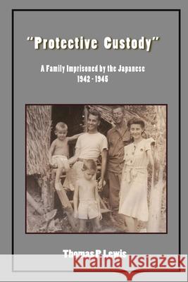 Protective Custody: A Family Imprisoned by the Japanese 1942 - 1945 Lewis, Thomas P. 9780998361987 Personal History Press - książka