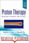Proton Therapy: Indications, Techniques and Outcomes Steven J. Frank X. Ronald Zhu 9780323733496 Elsevier
