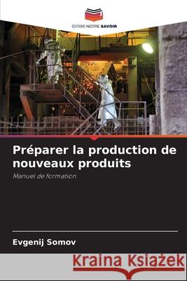 Préparer la production de nouveaux produits Somov, Evgenij 9786204104041 Editions Notre Savoir - książka