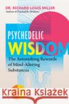 Psychedelic Wisdom: The Astonishing Rewards of Mind-Altering Substances Richard Louis Miller Rick Doblin 9781644115435 Inner Traditions Bear and Company