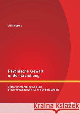 Psychische Gewalt in der Erziehung: Erkennungsproblematik und Erkennungschancen für die soziale Arbeit Mertes, LILLI 9783842879515 Diplomica Verlag Gmbh - książka
