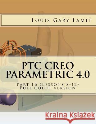 PTC Creo Parametric 4.0: Part 1B (Lessons 8-12) Full color version Lamit, Louis Gary 9781542763585 Createspace Independent Publishing Platform - książka