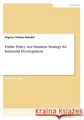 Public Policy and Business Strategy for Industrial Development Urgessa Tilahun Bekabil 9783346459664 Grin Verlag - książka