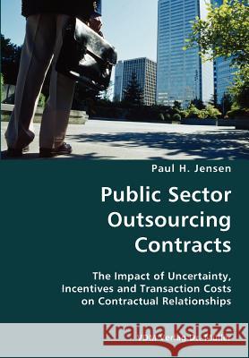 Public Sector Outsourcing Contracts- The Impact of Uncertainty, Incentives and Transaction Costs on Contractual Relationships Paul H. Jensen 9783836428644 VDM Verlag - książka