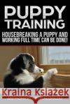 Puppy training3: Housebreaking a Puppy and Working Full Time CAN be Done Portokaloglou, Anthony 9781983942723 Createspace Independent Publishing Platform