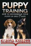 Puppy training 2: How to housebreak your puppy in only 7 days Portokaloglou, Anthony 9781546591979 Createspace Independent Publishing Platform