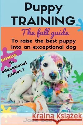 Puppy Training: The full guide to house breaking your puppy with crate training, potty training, puppy games & beyond Backer, Jade 9781532916342 Createspace Independent Publishing Platform - książka