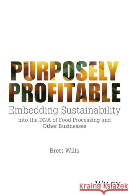 Purposely Profitable: Embedding Sustainability Into the DNA of Food Processing and Other Businesses Wills, Brett 9781118978153 John Wiley & Sons - książka