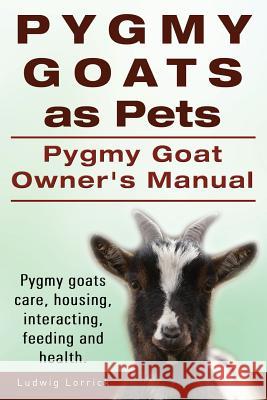 Pygmy Goats as Pets. Pygmy Goat Owners Manual. Pygmy goats care, housing, interacting, feeding and health. Ludwig Lorrick 9781910617069 Imb Publishing - książka