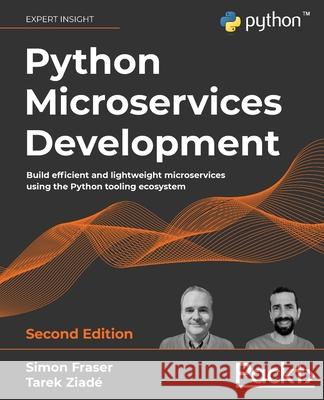 Python Microservices Development - Second Edition: Build efficient and lightweight microservices using the Python tooling ecosystem Simon Fraser Tarek Ziad 9781801076302 Packt Publishing - książka