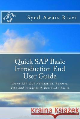 Quick SAP Basic Introduction End User Guide: Learn SAP GUI Navigation, Reports, Tips and Tricks with Basic SAP Skills Syed Awais Rizvi 9781546864387 Createspace Independent Publishing Platform - książka