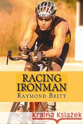 Racing Ironman: From Debut to Kona and Beyond Raymond Britt 9781449992682 Createspace - książka
