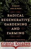 Radical Regenerative Gardening and Farming Frank Holzman 9781538190302 Rowman & Littlefield