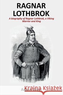 Ragnar Lothbrok: A Biography of Ragnar Lothbrok, A Viking Warrior and King Adam West 9781925989632 Ingram Publishing - książka