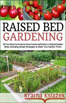 Raised Bed Gardening: All You Need to Know to Grow Foods and Herbs in Raised Beds, Including Simple Strategies to Make Your Garden Thrive Marc Drew 9781653351169 Independently Published - książka