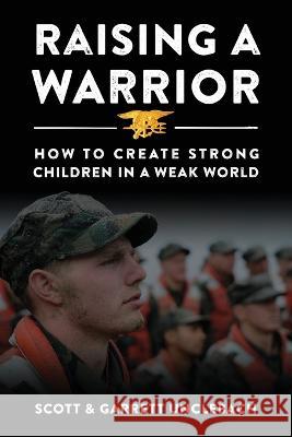 Raising a Warrior: How to Create Strong Children in a Weak World Scott & Unclebach, Garrett Unclebach 9781977251428 Outskirts Press - książka