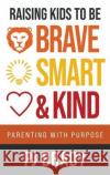 Raising Kids to be Brave, Smart and Kind: Parenting with Purpose Pj Brady 9781957048758 Merack Publishing