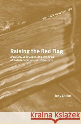 Raising the Red Flag: Marxism, Labourism, and the Roots of British Communism, 1884–1921 Tony Collins 9789004549616 Brill (JL) - książka