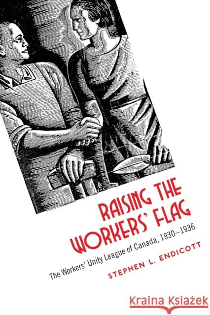 Raising the Workers' Flag: The Workers' Unity League of Canada, 1930-1936 Endicott, Stephen L. 9781442612266 University of Toronto Press - książka