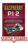 Raspberry Pi 2: The Disaster To Master Step By Step User Guide Eleck, Matt 9781516889266 Createspace