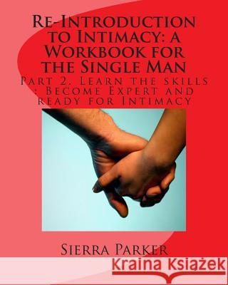 Re-Introduction to Intimacy: a Workbook for the Single Man: Part 2. Learn the skills: Become Expert and ready for Intimacy Parker, Sierra 9781494217754 Createspace - książka