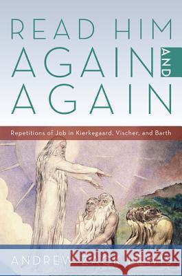Read Him Again and Again: Repetitions of Job in Kierkegaard, Vischer, and Barth Lewis, Andrew Zack 9781620323144 Pickwick Publications - książka