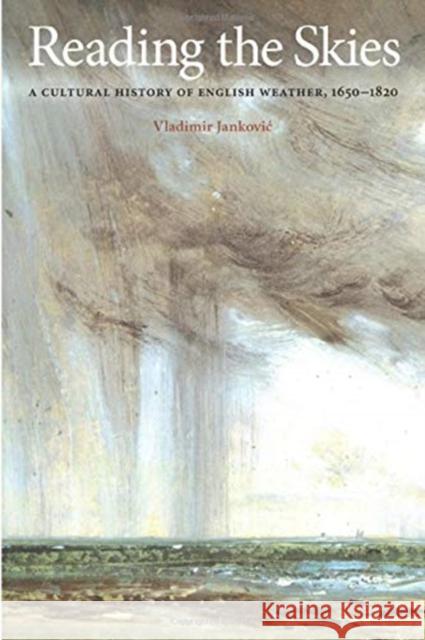 Reading the Skies: A Cultural History of English Weather, 1650-1820 Jankovic, Vladimir 9780226392165 University of Chicago Press - książka