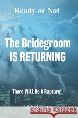 Ready or Not The Bridegroom IS RETURNING: There Will Be A Rapture Michael Hunter 9781988226361 First Page Solutions - książka