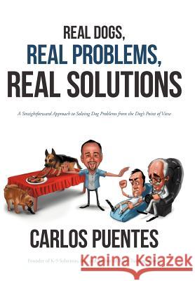 Real Dogs, Real Problems, Real Solutions: A Straightforward Approach to Solving Dog Problems from the Dog's Point of View Puentes, Carlos 9781475959772 iUniverse.com - książka