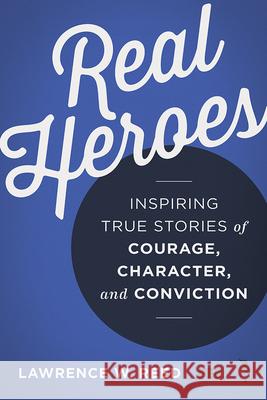 Real Heroes: Inspiring True Stories of Courage, Character, and Conviction Lawrence W. Reed 9781610171427 Intercollegiate Studies Institute - książka