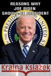 Reasons Why Joe Biden Should Be President Jp Brown 9781679148521 Independently Published