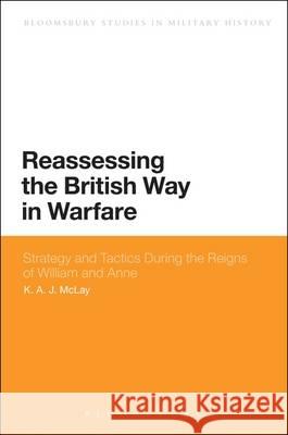 Reassessing the British Way in Warfare: Strategy and Tactics During the Reigns of William and Anne K. A. J. McLay 9781780937472 Bloomsbury Academic - książka