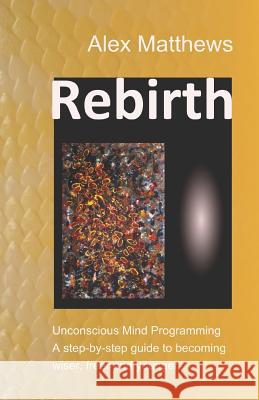 Rebirth: Unconscious Mind Programming. a Step-By-Step Guide to Becoming Wiser, Freer and Younger. Felix Chivite-Matthews Alex Matthews 9781549819704 Independently Published - książka