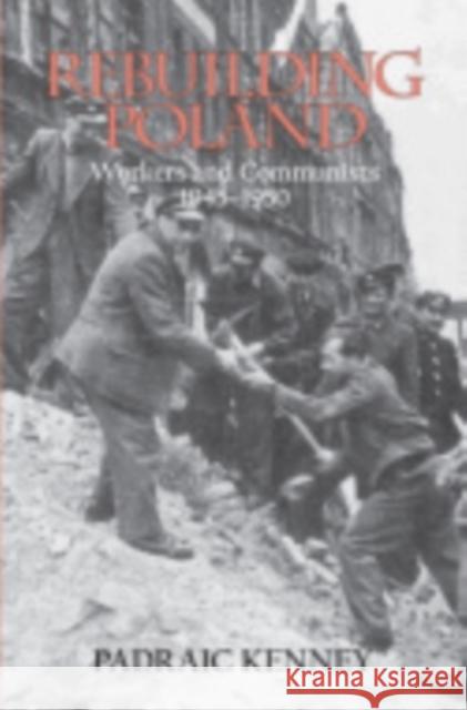 Rebuilding Poland: Workers and Communists, 1945-1950 Kenney, Padraic Jeremiah 9780801477935 Cornell University Press - książka