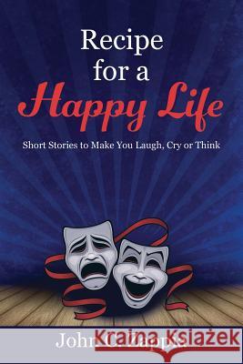 Recipe for a Happy Life: Short Stories to Make You Laugh, Cry or Think John C. Zappia 9781478759690 Outskirts Press - książka