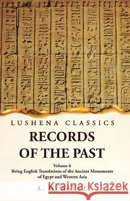 Records of the Past Being English Translations of the Ancient Monuments of Egypt and Western Asia by A. H. Sayce Volume 6 A H Sayce   9781639239160 Lushena Books - książka