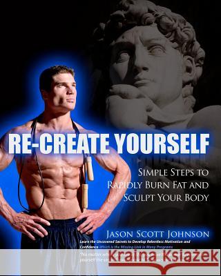 Recreate Yourself: Simple Steps To Rapidly Burn Fat and Sculpt Your Body Johnson, Jason Scott 9781463588564 Createspace - książka