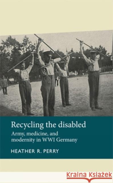 Recycling the Disabled: Army, Medicine, and Modernity in Wwi Germany Anderson, Julie 9780719089244 Manchester University Press - książka