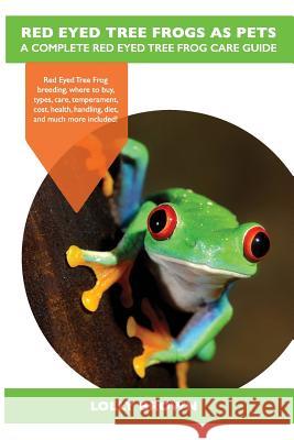 Red Eyed Tree Frogs as Pets: Red Eyed Tree Frog breeding, where to buy, types, care, temperament, cost, health, handling, diet, and much more inclu Brown, Lolly 9781946286154 Nrb Publishing - książka