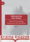 Rediscovering John Dewey: How His Psychology Transforms Our Education Li, Rex 9789811579431 Springer Verlag, Singapore