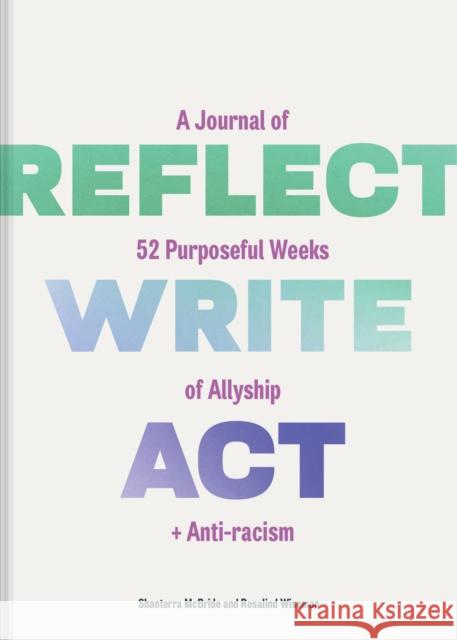 Reflect, Write, Act: A Journal of 52 Purposeful Weeks of Allyship and Anti-racism Rosalind Wiseman 9781797215839 Chronicle Books - książka