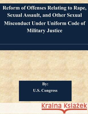 Reform of Offenses Relating to Rape, Sexual Assault, and Other Sexual Misconduct Under Uniform Code of Military Justice U. S. Congress 9781508821205 Createspace - książka
